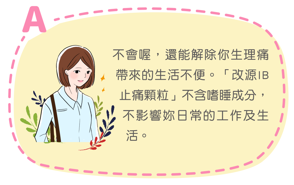 不會喔，還能解除你生理痛帶來的生活不便。「改源IB止痛顆粒」不含嗜睡成分，不影響妳日常的工作及生活。