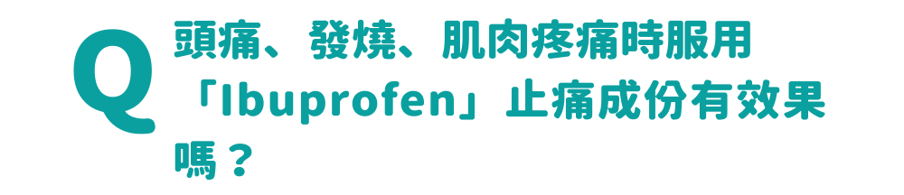 頭痛、發燒、肌肉疼痛時服用 「Ibuprofen」止痛成份有效果嗎？