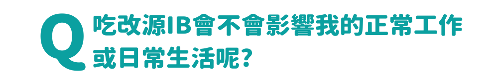 吃改源IB會不會影響我的正常工作或日常生活呢?