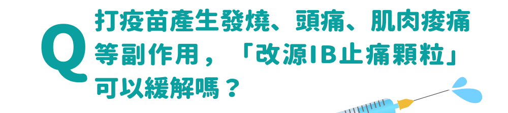打疫苗產生發燒、頭痛、肌肉痠痛等副作用，「改源IB止痛顆粒」可以緩解嗎？