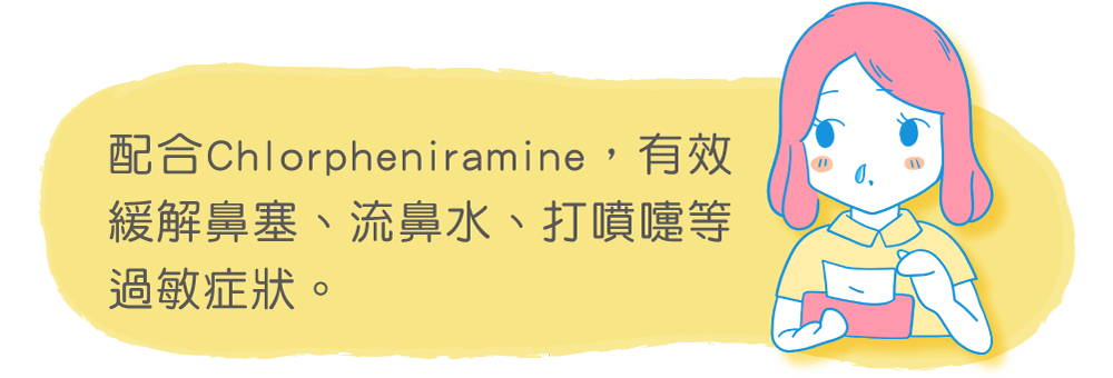 配合Chlorpheniramine，有效緩解鼻塞、流鼻水、打噴嚏等過敏症狀。