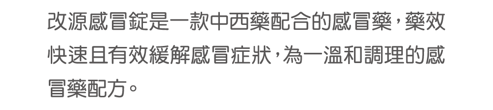 改源感冒錠是一款中西藥配合的感冒藥，藥效快速且有效緩解感冒症狀，為一溫和調理的感冒藥配方。